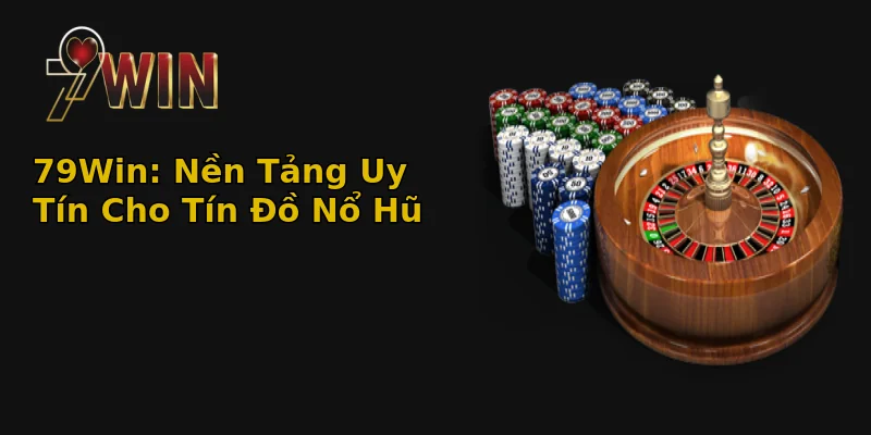 Nổ Hũ 79Win - Bí Mật Rinh Quà Khủng, Cơ Hội Đổi Đời? 2 79Win: Nền Tảng Uy Tín Cho Tín Đồ Nổ Hũ